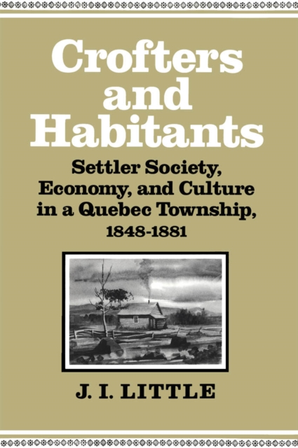 Crofters and Habitants : Settler Society, Economy, and Culture in a Quebec Township, 1848-1881, PDF eBook