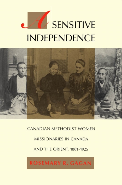 Sensitive Independence : Canadian Methodist Women Missionaries in Canada and the Orient, 1881-1925, PDF eBook