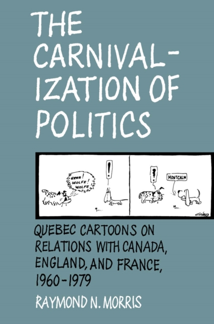Carnivalization of Politics : Quebec Cartoons on Relations with Canada, England, and France, 1960-1979, PDF eBook