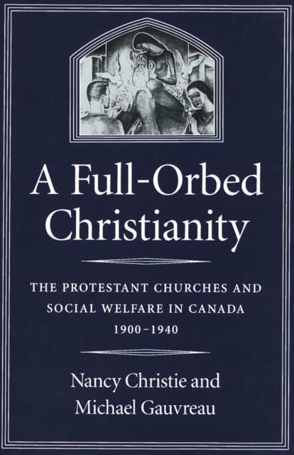 Full-Orbed Christianity : The Protestant Churches and Social Welfare in Canada, 1900-1940, PDF eBook