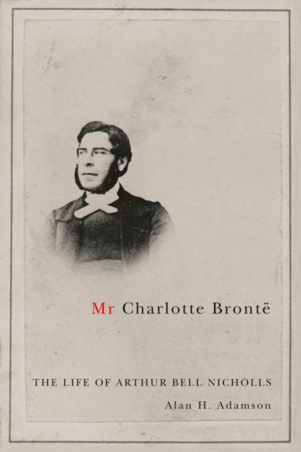 Mr Charlotte Bronte : The Life of Arthur Bell Nicholls, PDF eBook