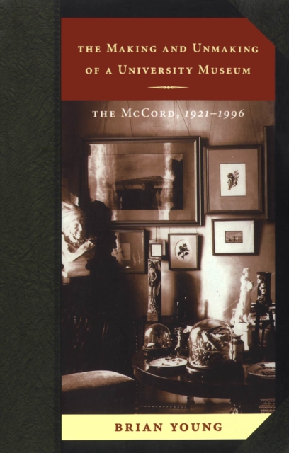 The Making and Unmaking of a University Museum : The McCord, 1921-1996, PDF eBook