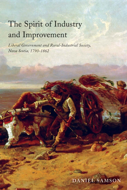 The Spirit of Industry and Improvement : Liberal Government and Rural-Industrial Society, Nova Scotia, 1790-1862, PDF eBook