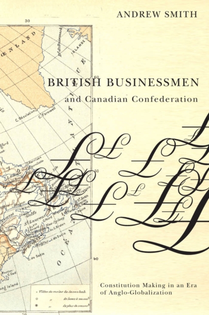 British Businessmen and Canadian Confederation : Constitution Making in an Era of Anglo-Globalization, EPUB eBook