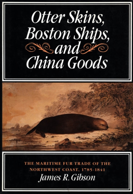 Otter Skins, Boston Ships, and China Goods : The Maritime Fur Trade of the Northwest Coast, 1785-1841, PDF eBook