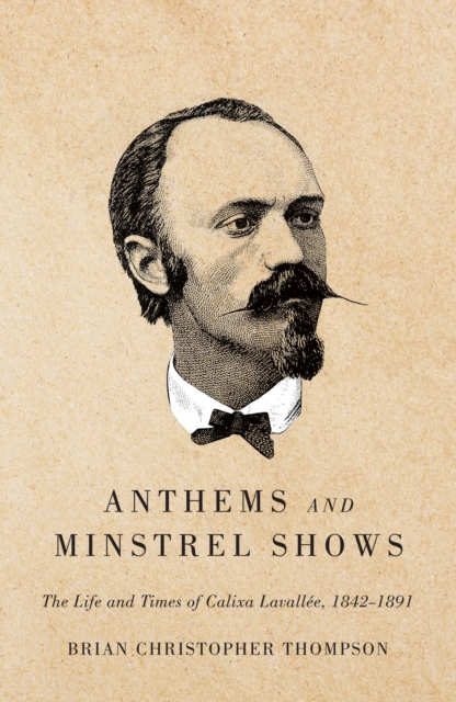 Anthems and Minstrel Shows : The Life and Times of Calixa Lavallee, 1842-1891, PDF eBook