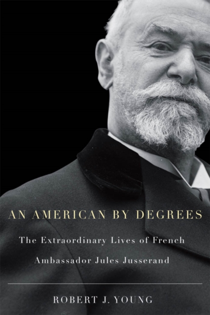 American By Degrees : The Extraordinary Lives of French Ambassador Jules Jusserand, EPUB eBook