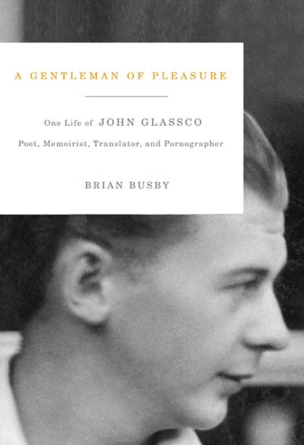 A Gentleman of Pleasure : One Life of John Glassco, Poet, Memoirist, Translator, and Pornographer, PDF eBook
