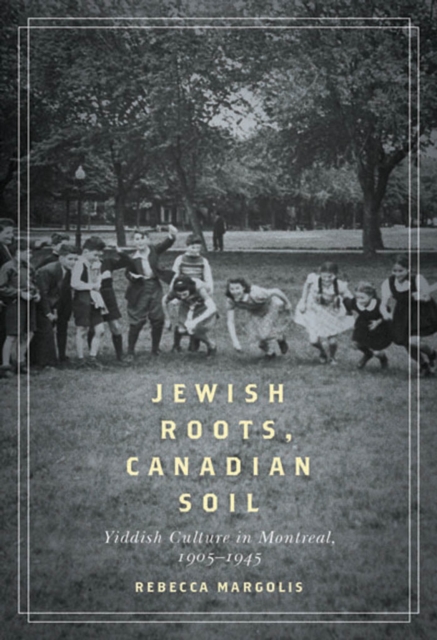 Jewish Roots, Canadian Soil : Yiddish Cultural Life in Montreal, 1905-1945, PDF eBook
