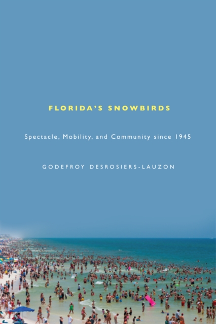 Florida's Snowbirds : Spectacle, Mobility, and Community since 1945, PDF eBook