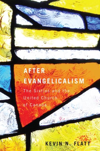 After Evangelicalism : The Sixties and the United Church of Canada, PDF eBook