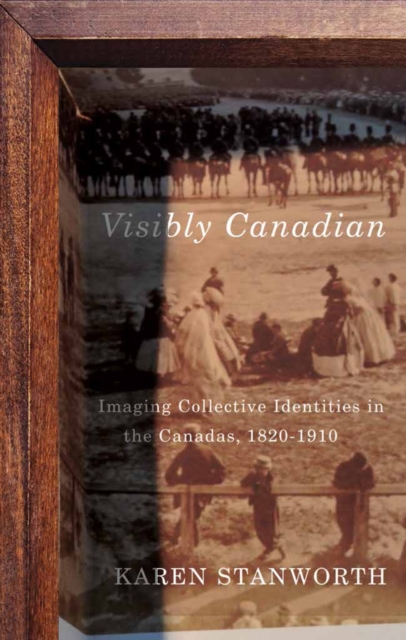 Visibly Canadian : Imaging Collective Identities in the Canadas, 1820-1910, PDF eBook