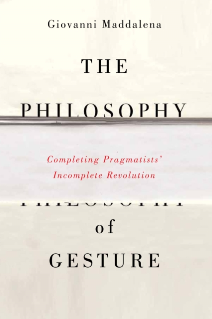The Philosophy of Gesture : Completing Pragmatists' Incomplete Revolution, PDF eBook