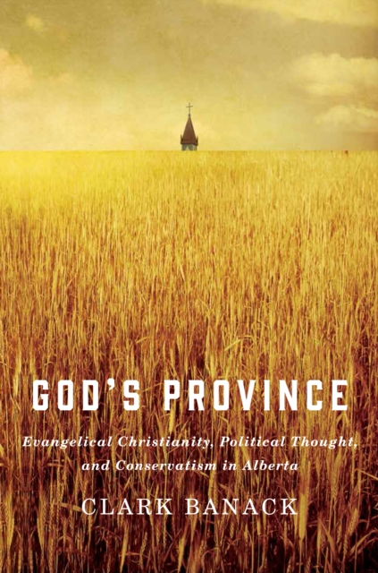 God's Province : Evangelical Christianity, Political Thought, and Conservatism in Alberta, PDF eBook