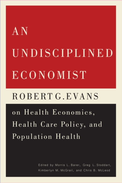 An Undisciplined Economist : Robert G. Evans on Health Economics, Health Care Policy, and Population Health, PDF eBook