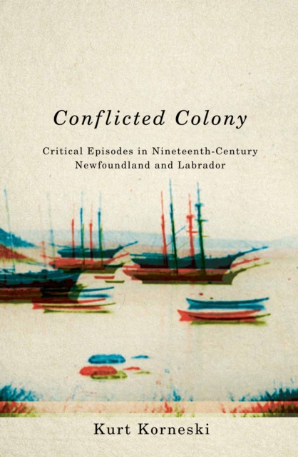 Conflicted Colony : Critical Episodes in Nineteenth-Century Newfoundland and Labrador, PDF eBook