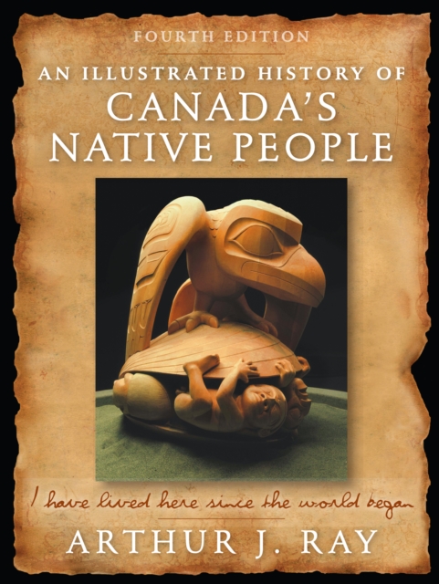 Illustrated History of Canada's Native People, Fourth Edition : I Have Lived Here Since the World Began, PDF eBook