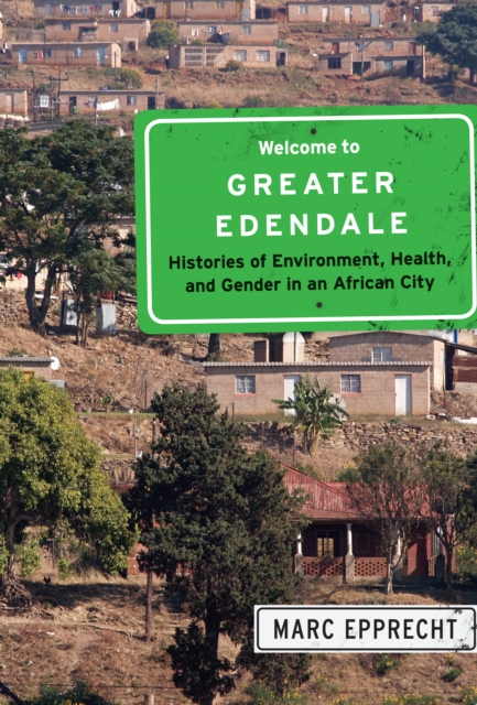 Welcome to Greater Edendale : Histories of Environment, Health, and Gender in an African City, EPUB eBook