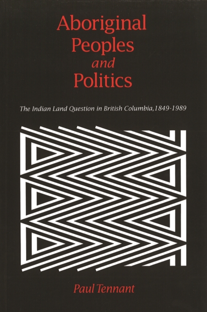 Aboriginal Peoples and Politics : The Indian Land Question in British Columbia, 1849-1989, Paperback / softback Book