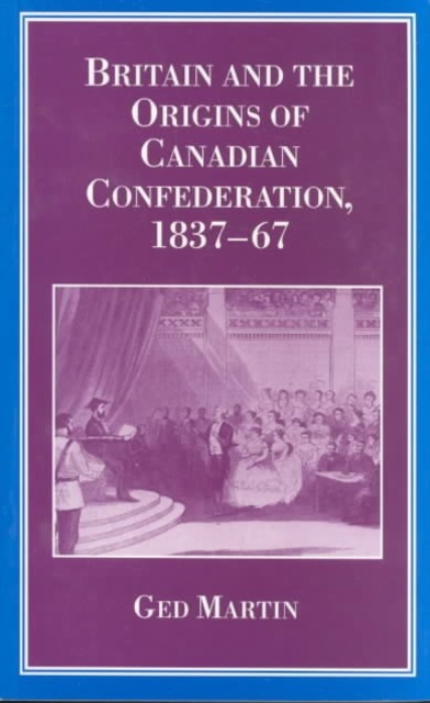 Britain and the Origins of Canadian Confederation, 1837-67, Paperback / softback Book