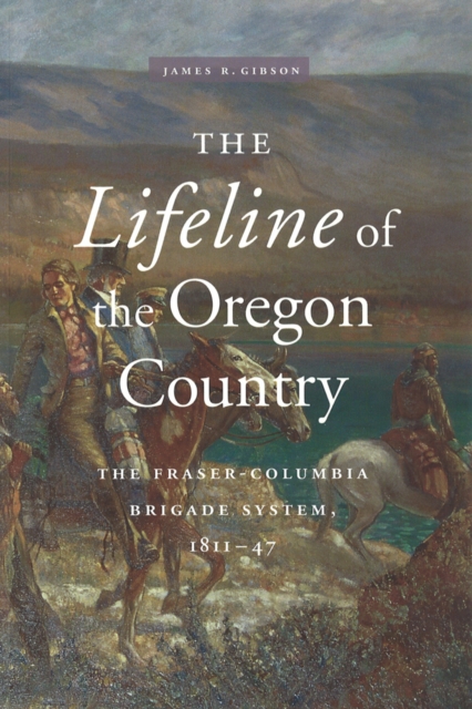 The Lifeline of the Oregon Country : The Fraser-Columbia Brigade System, 1811-47, Paperback / softback Book