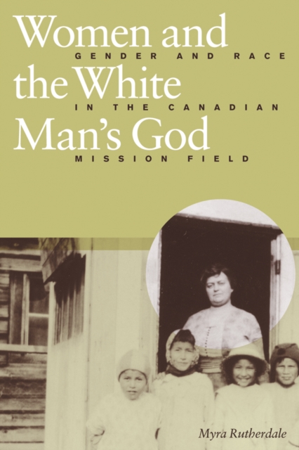 Women and the White Man's God : Gender and Race in the Canadian Mission Field, Hardback Book