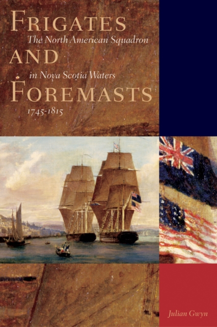Frigates and Foremasts : The North American Squadron in Nova Scotia Waters 1745-1815, Paperback / softback Book