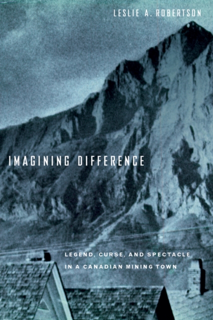 Imagining Difference : Legend, Curse, and Spectacle in a Canadian Mining Town, Hardback Book