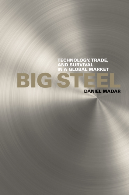 Big Steel : Technology, Trade, and Survival in a Global Market, Paperback / softback Book
