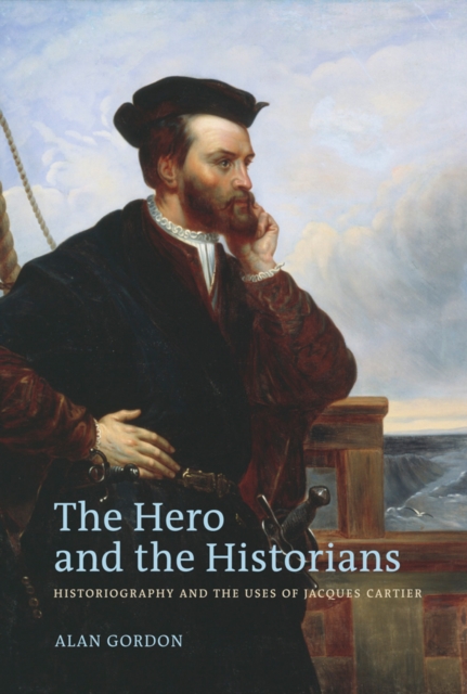 The Hero and the Historians : Historiography and the Uses of Jacques Cartier, Hardback Book