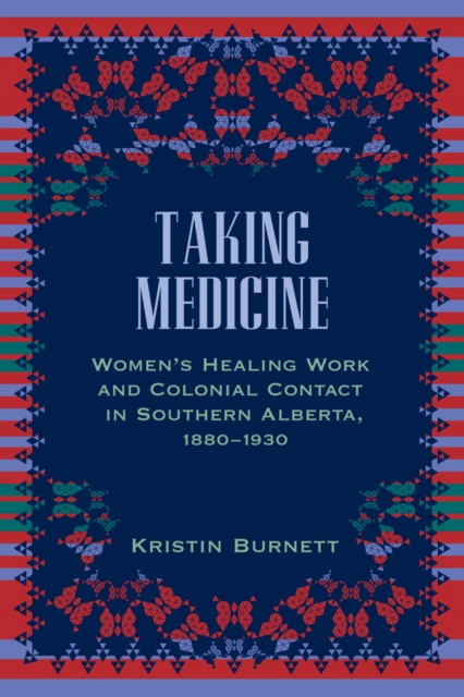 Taking Medicine : Women's Healing Work and Colonial Contact in Southern Alberta, 1880-1930, Hardback Book