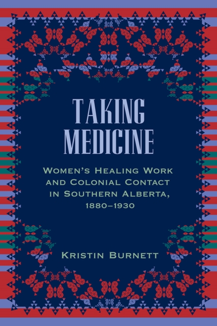 Taking Medicine : Women's Healing Work and Colonial Contact in Southern Alberta, 1880-1930, Paperback / softback Book