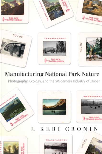 Manufacturing National Park Nature : Photography, Ecology, and the Wilderness Industry of Jasper, Hardback Book