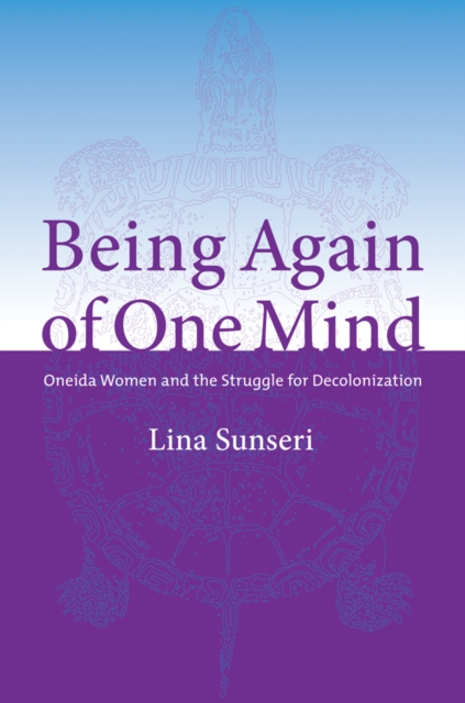 Being Again of One Mind : Oneida Women and the Struggle for Decolonization, Hardback Book