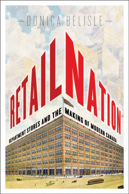 Retail Nation : Department Stores and the Making of Modern Canada, Hardback Book