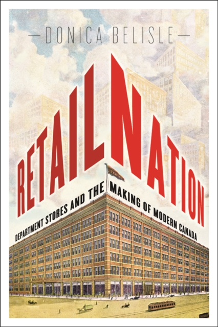 Retail Nation : Department Stores and the Making of Modern Canada, Paperback / softback Book