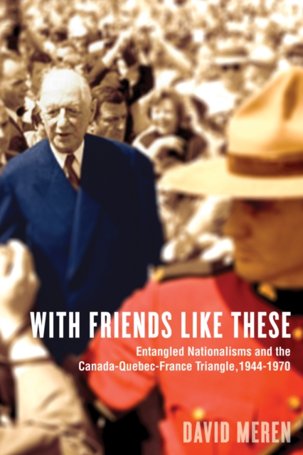 With Friends Like These : Entangled Nationalisms and the Canada-Quebec-France Triangle, 1944-1970, Hardback Book