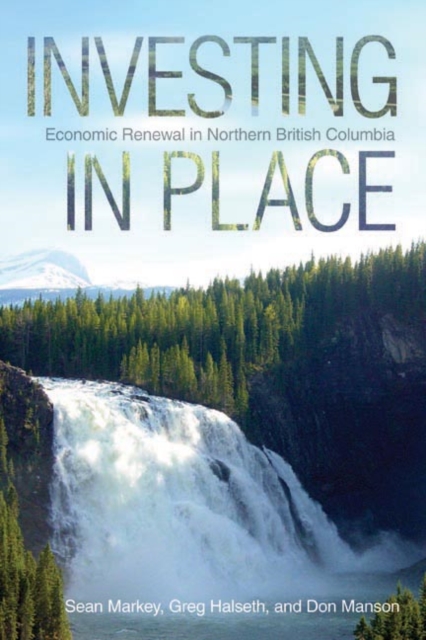 Investing in Place : Economic Renewal in Northern British Columbia, Paperback / softback Book