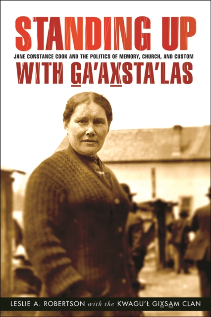 Standing Up with Ga'axsta'las : Jane Constance Cook and the Politics of Memory, Church, and Custom, Hardback Book
