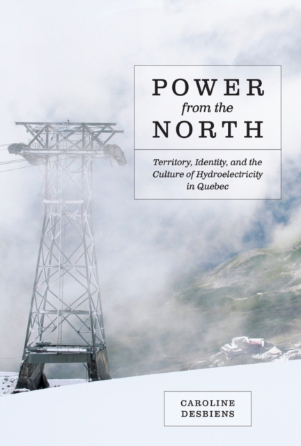 Power from the North : Territory, Identity, and the Culture of Hydroelectricity in Quebec, Paperback / softback Book