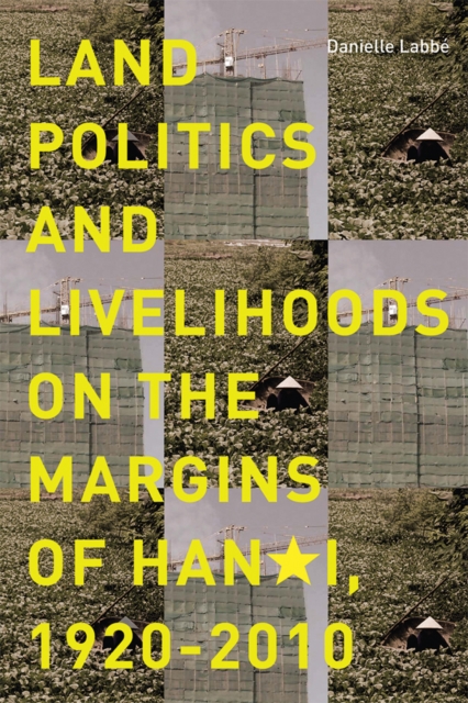Land Politics and Livelihoods on the Margins of Hanoi, 1920-2010, Hardback Book
