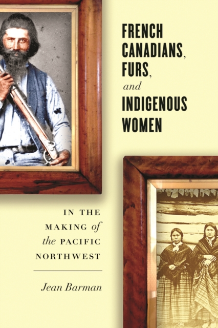 French Canadians, Furs, and Indigenous Women in the Making of the Pacific Northwest, Hardback Book