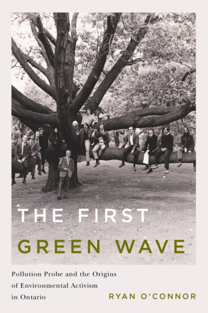 The First Green Wave : Pollution Probe and the Origins of Environmental Activism in Ontario, Paperback / softback Book