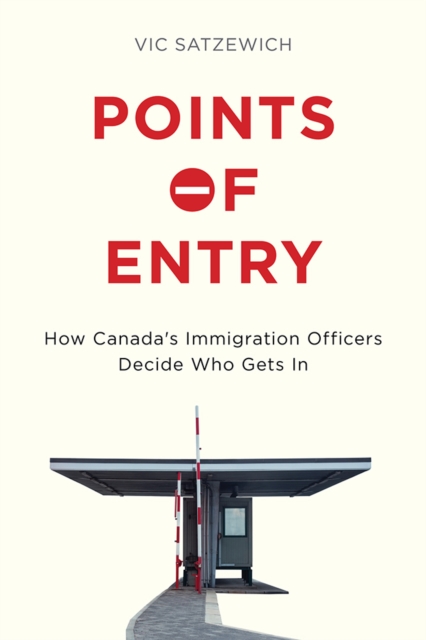 Points of Entry : How Canada’s Immigration Officers Decide Who Gets in, Paperback / softback Book