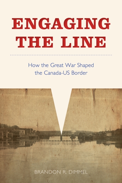 Engaging the Line : How the Great War Shaped the Canada-US Border, Hardback Book