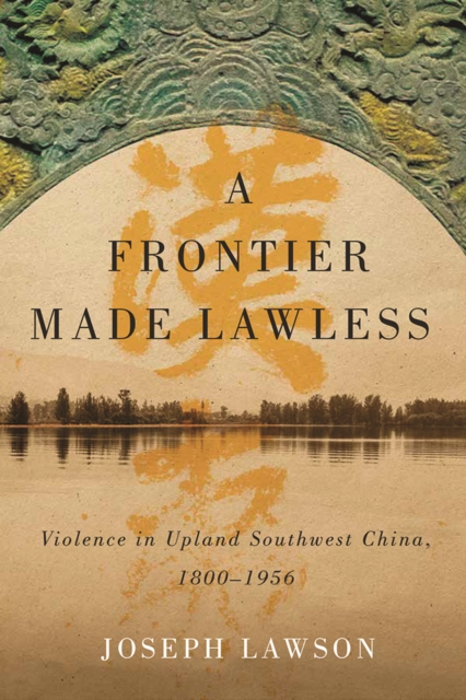 A Frontier Made Lawless : Violence in Upland Southwest China, 1800-1956, Paperback / softback Book
