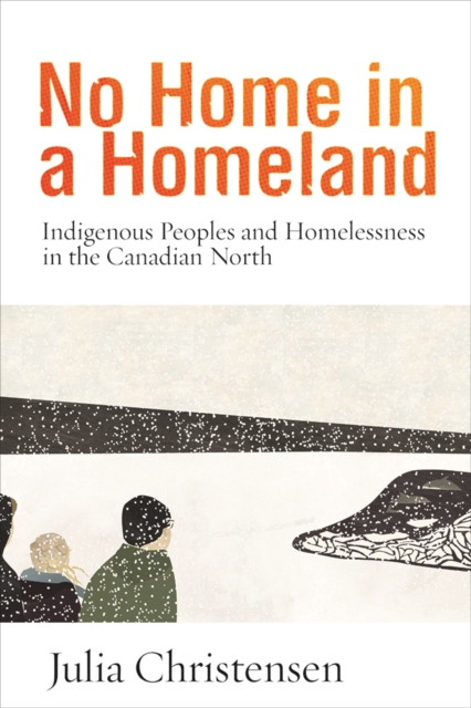 No Home in a Homeland : Indigenous Peoples and Homelessness in the Canadian North, Hardback Book