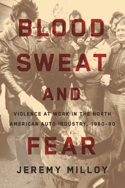Blood, Sweat, and Fear : Violence at Work in the North American Auto Industry, 1960-80, Hardback Book