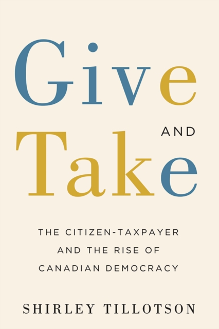Give and Take : The Citizen-Taxpayer and the Rise of Canadian Democracy, Hardback Book