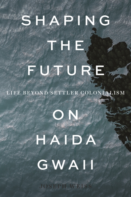 Shaping the Future on Haida Gwaii : Life beyond Settler Colonialism, Hardback Book